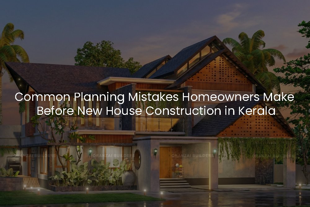 Common Planning Mistakes Homeowners Make Before Starting New House Construction